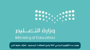 موعد بدء التقويم الدراسي 1447 وأبرز العطلات الرسمية.. تعرّف عليها الآن